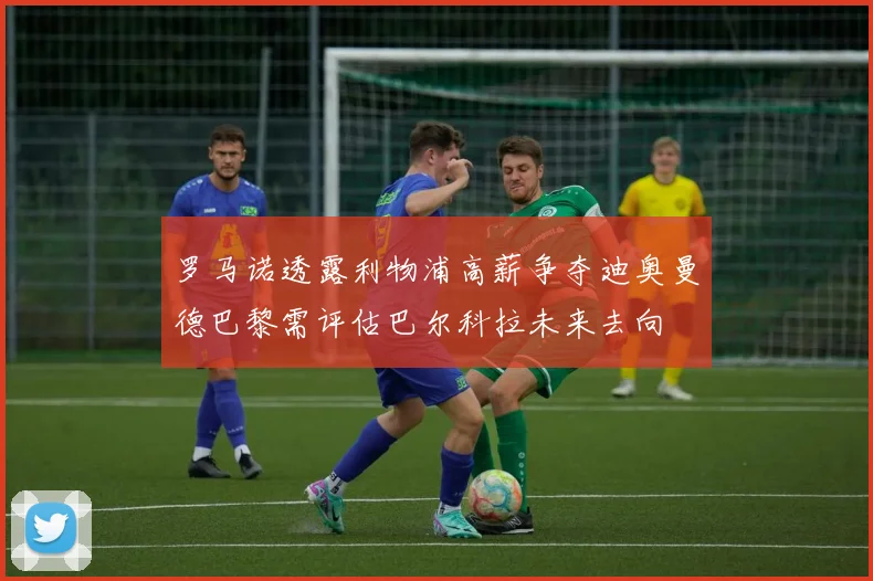 罗马诺透露利物浦高薪争夺迪奥曼德巴黎需评估巴尔科拉未来去向