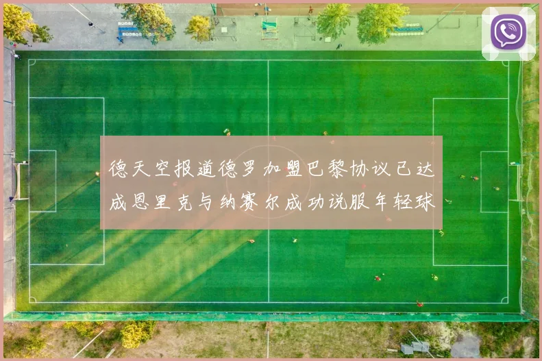 德天空报道德罗加盟巴黎协议已达成恩里克与纳赛尔成功说服年轻球员