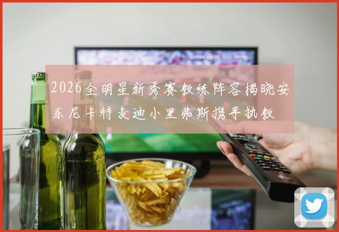 2026全明星新秀赛教练阵容揭晓安东尼卡特麦迪小里弗斯携手执教