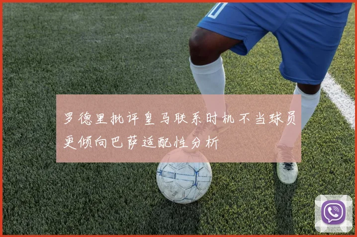 罗德里批评皇马联系时机不当球员更倾向巴萨适配性分析