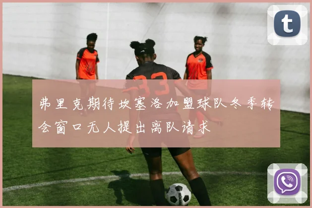 弗里克期待坎塞洛加盟球队冬季转会窗口无人提出离队请求