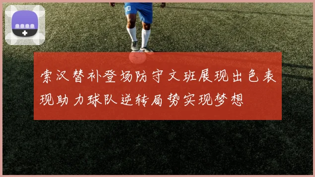 索汉替补登场防守文班展现出色表现助力球队逆转局势实现梦想