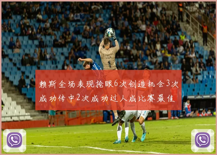 赖斯全场表现抢眼6次创造机会3次成功传中2次成功过人成比赛最佳