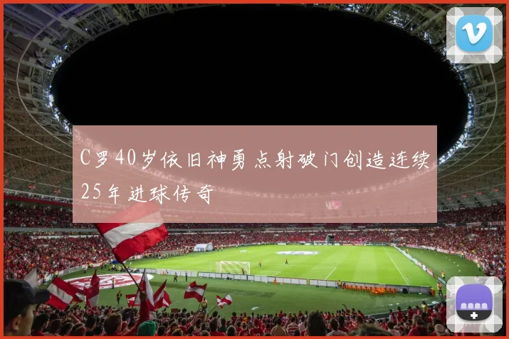 C罗40岁依旧神勇点射破门创造连续25年进球传奇