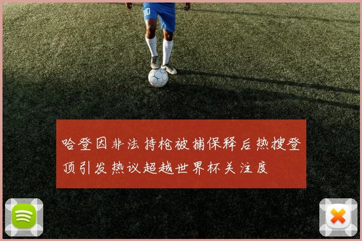 哈登因非法持枪被捕保释后热搜登顶引发热议超越世界杯关注度