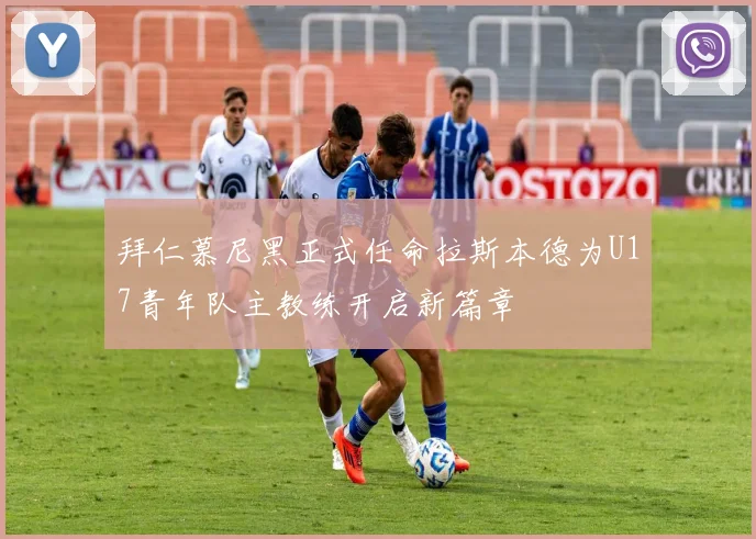 拜仁慕尼黑正式任命拉斯本德为U17青年队主教练开启新篇章
